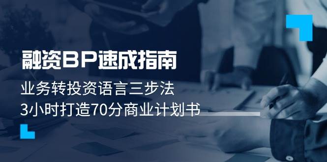 （14683期）融资BP速成指南：业务转投资语言三步法，3小时打造70分商业计划书-玩备项目资源网