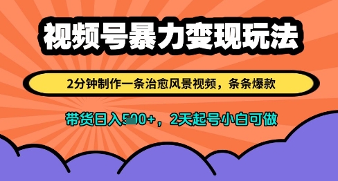 视频号暴力变现玩法，2分钟制作一条治愈风景视频，条条爆款，挂橱窗带货日入多张，2天起号小白可做-玩备项目资源网