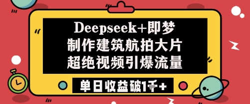 Deepseek+即梦制作建筑航拍大片超绝视频引爆流量单日收益破1k+-玩备项目资源网