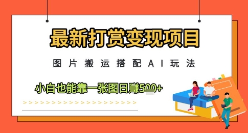 最新打赏变现项目，图片搬运搭配AI玩法，小白也能靠一张图日入5张-玩备项目资源网