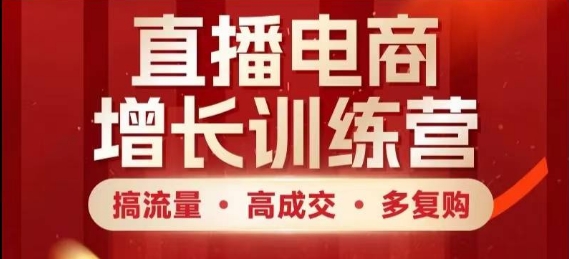 直播电商增长训练营，搞流量·高成交·多复购，快速上手有思路-玩备项目资源网