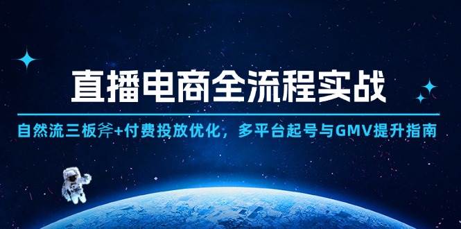 （14693期）直播电商全流程实战：自然流三板斧+付费投放优化,多平台起号与GMV提升指南-玩备项目资源网