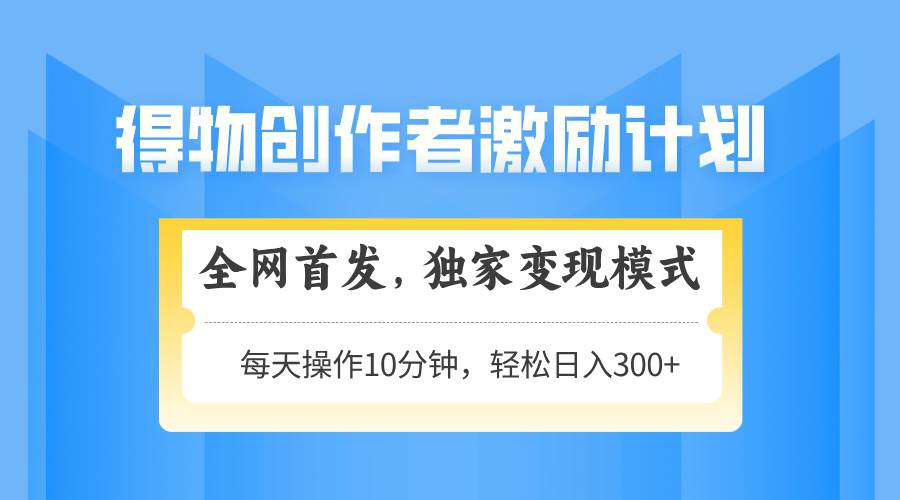 （14697期）得物创作者激励，变现模式，轻松上手，日入300+可矩阵，可放大-玩备项目资源网