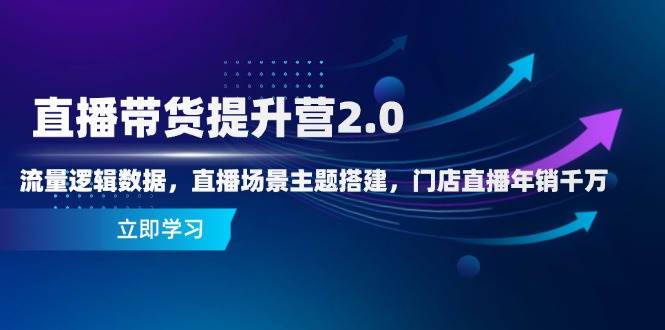 直播带货提升营2.0：流量逻辑数据，直播场景主题搭建，门店直播年销千万-玩备项目资源网