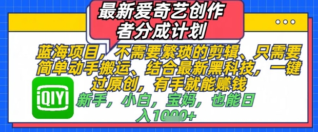 最新爱奇艺创作者分成计划，不需要繁琐的剪辑，只需要简单动手搬运，一键过原创，有手就能做-玩备项目资源网