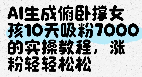 AI生成俯卧撑女孩，10天吸粉7000的实操教程，涨粉轻轻松松-玩备项目资源网