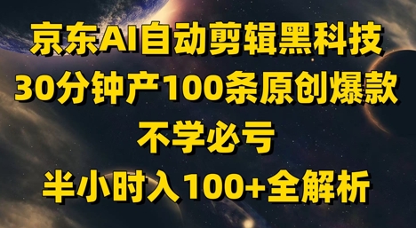 京东AI自动剪辑黑科技，30分钟产100条原创爆款，不学必亏！半小时入100+全解析-玩备项目资源网