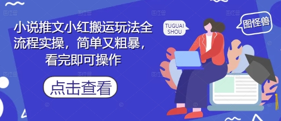 小说推文小红搬运玩法全流程实操，简单又粗暴，看完即可操作-玩备项目资源网
