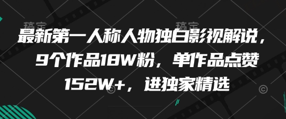 最新第一人称人物独白影视解说，9个作品18W粉，单作品点赞152W+，进独家精选-玩备项目资源网