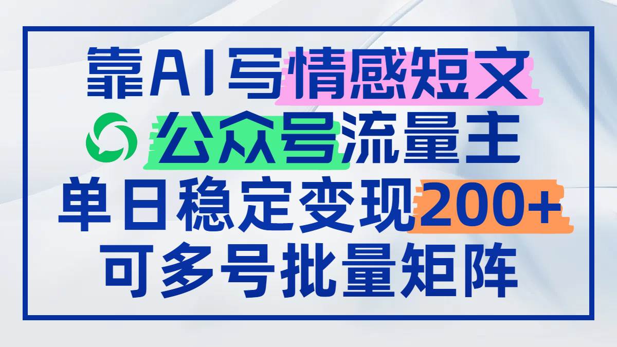 （14712期）靠AI写情感短文，公众号流量主日赚200+，可多号批量矩阵-玩备项目资源网