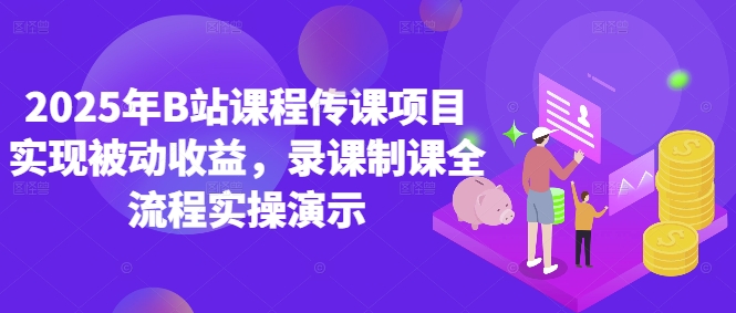 2025年B站课程传课项目实现被动收益，录课制课全流程实操演示-玩备项目资源网