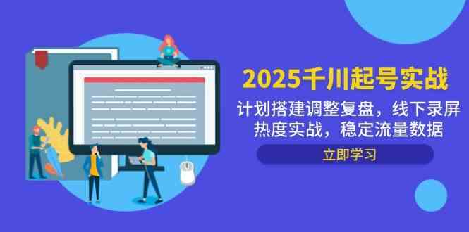 2025千川起号实战，计划搭建调整复盘，线下录屏热度实战，稳定流量数据-玩备项目资源网