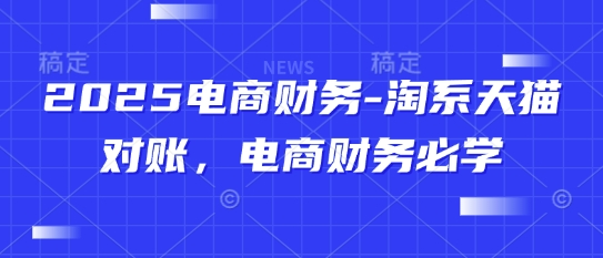 2025电商财务-淘系天猫对账，电商财务必学-玩备项目资源网