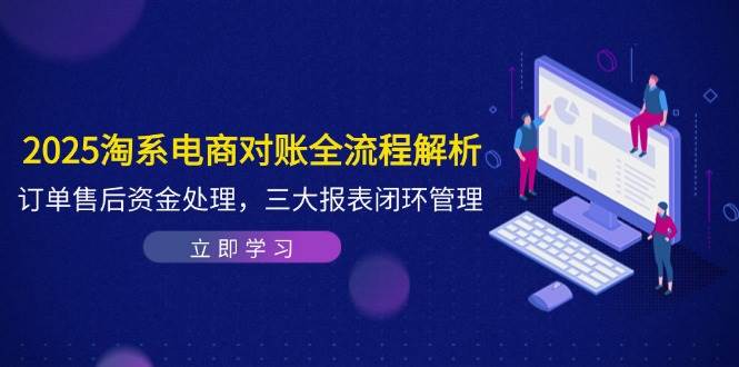 （14717期）2025淘系电商对账全流程解析，订单售后资金处理，三大报表闭环管理-玩备项目资源网