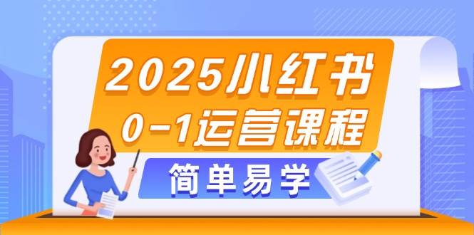 2025小红书0-1运营课程，选品、素材、笔记制作与发布技巧-玩备项目资源网
