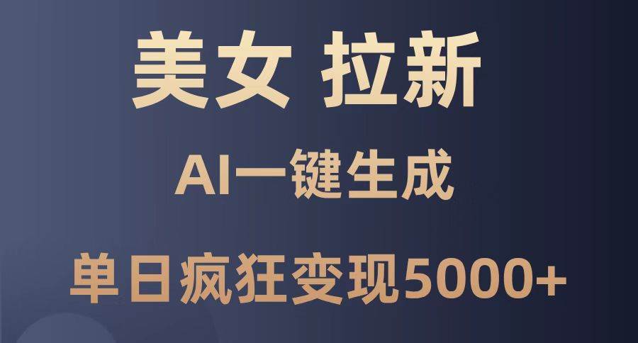 （14722期）美女暴力拉新，通过AI一键生成，单日疯狂变现5000+，纯小白一学就会！-玩备项目资源网