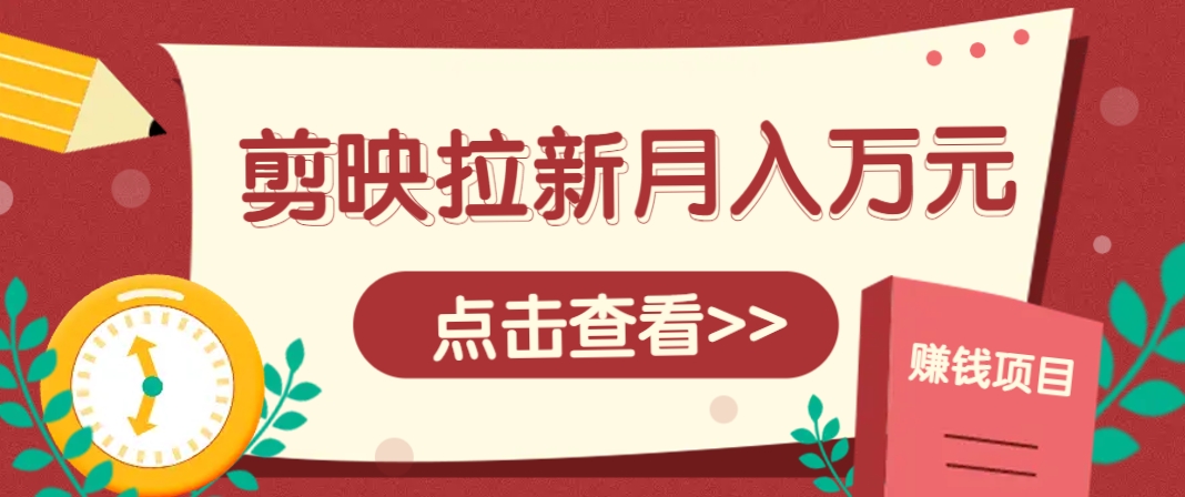 剪映拉新推广项目，5个粉丝就能操作，月入1w+超详细攻略！【附入口】-玩备项目资源网