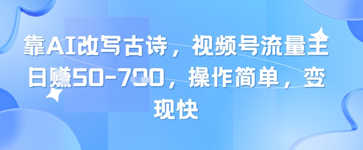 靠AI改写古诗，视频号流量主日入几张，操作简单，变现快-玩备项目资源网