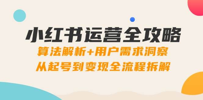 （14725期）小红书运营全攻略：算法解析+用户需求洞察，从起号到变现全流程拆解-玩备项目资源网