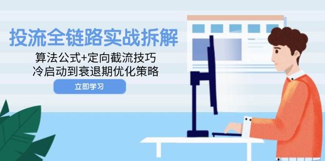 （14724期）投流全链路实战拆解：算法公式+定向截流技巧，冷启动到衰退期优化策略-玩备项目资源网