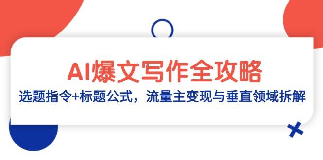 （14729期）AI爆文写作全攻略：选题指令+标题公式，流量主变现与垂直领域拆解-玩备项目资源网