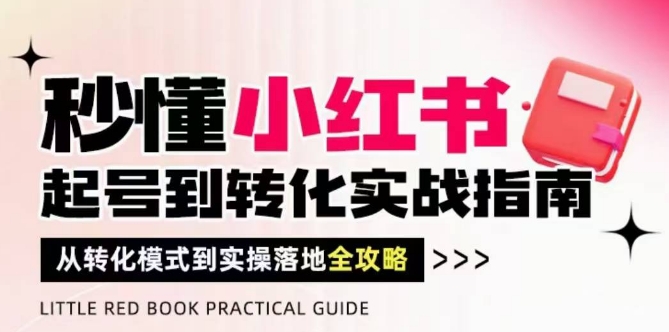 秒懂小红书-起号到转化实战指南，​从转化模式到实操落地全攻略，让你破解流量玄学，做得有结果-玩备项目资源网