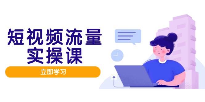 短视频流量实战班，人设打造内容优化，矩阵投放管控有序，助力流量变现路-玩备项目资源网