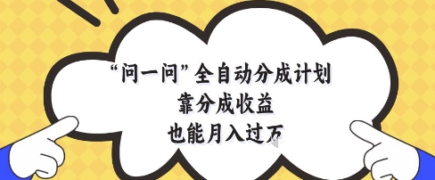 问一问全自动分成计划，靠分成收益也能月入过1W【揭秘】-玩备项目资源网