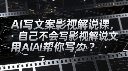 AI写文案影视解说课，自己不会写影视解说文案怎么办？用AI帮你写-玩备项目资源网