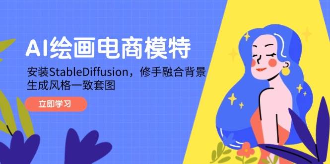 （14741期）AI绘画电商模特，安装StableDiffusion，修手融合背景，生成风格一致套图-玩备项目资源网