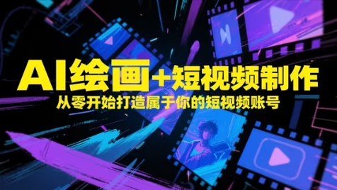 AI绘画+短视频制作，从零开始打造属于你的短视频账号-玩备项目资源网