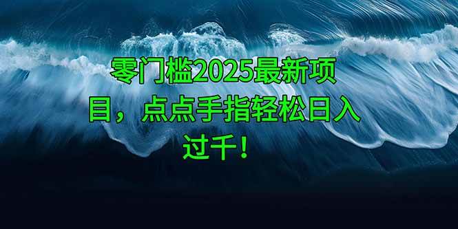 （14744期）零门槛2025最新项目，点点手指轻松日入过千！-玩备项目资源网