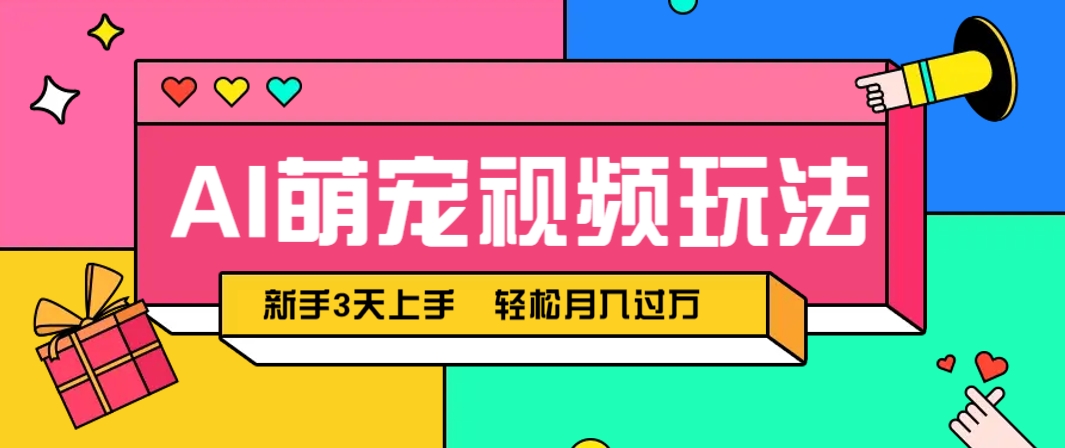 AI萌宠视频玩法，操作简单新手也能快速上手，轻松月入过万！-玩备项目资源网
