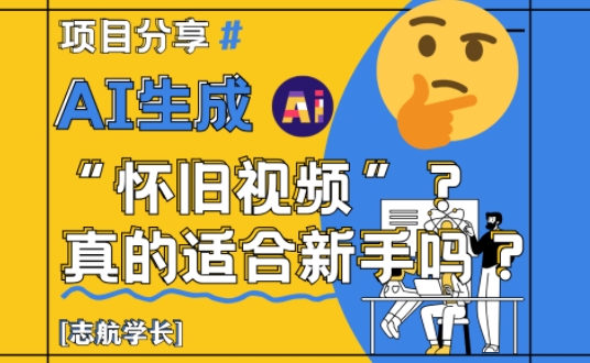 AI生成怀旧视频真的很适合新手？详细讲解！-玩备项目资源网