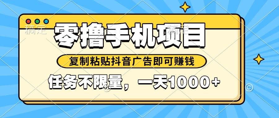 （14752期）2025年最新手机零撸小项目，复制粘贴抖音广告即可赚钱，平台大水，任务…-玩备项目资源网