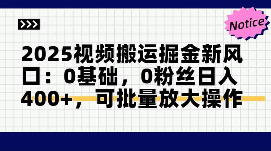 （14754期）2025视频搬运掘金新风口:0基础，0粉丝日入400+，可批量放大操作-玩备项目资源网