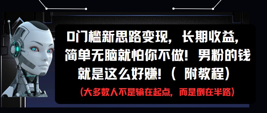 0门槛新思路变现，长期收益，简单无脑就怕你不做!男粉的钱就是这么好赚!(附教程)-玩备项目资源网
