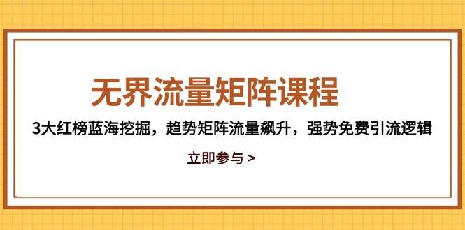 （14763期）无界流量矩阵课程，3大红榜蓝海挖掘，趋势矩阵流量飙升，强势免费引流逻辑-玩备项目资源网
