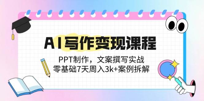 （14769期）AI写作变现课程：PPT制作，文案撰写实战，零基础7天周入3k+案例拆解-玩备项目资源网