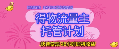 得物流量主托管计划，原创玩法，5分钟三重收益变现，快速变现，48小时即得收益【揭秘】-玩备项目资源网