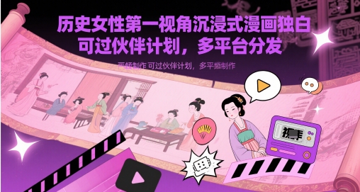 历史女性第一视角沉浸式漫画独白解说视频制作，可过伙伴计划，多平台分发-玩备项目资源网