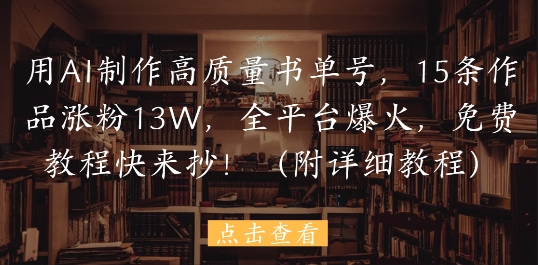 用AI制作高质量书单号，15条作品涨粉13W，全平台爆火，免费教程快来抄(附详细教程)-玩备项目资源网