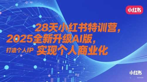 28天小红书特训营，2025全新升级AI版，打造个人IP，实现个人商业化-玩备项目资源网