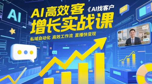 AI高效获客增长实战课，​AI找客户 私域自动化 高效工作流 直播快变现-玩备项目资源网