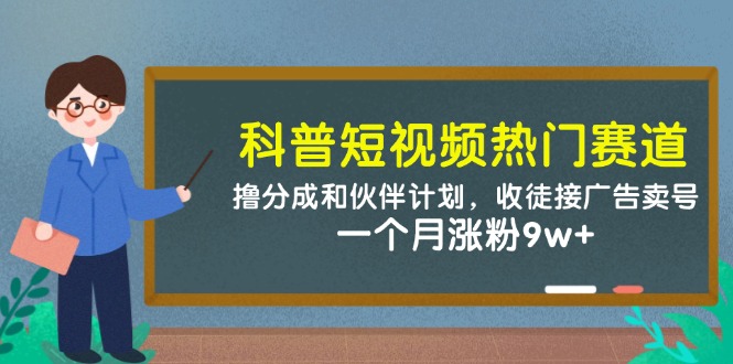 科普短视频热门赛道：撸分成和伙伴计划，收徒接广告卖号，一个月涨粉9w+-玩备项目资源网