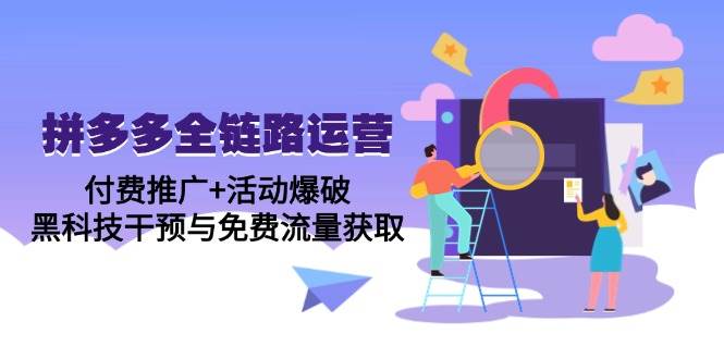 （14789期）拼多多全链路运营5月课：付费推广+活动爆破，黑科技干预与免费流量获取-玩备项目资源网