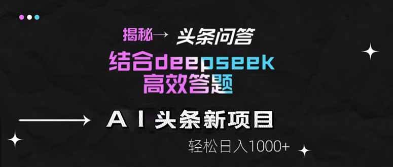 （14781期）揭秘头条问答新玩法！结合deepseek高效答题，轻松日入1000+-玩备项目资源网
