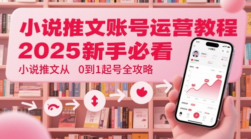 小说推文账号运营起号教程，2025新手必看，小说推文从0到1起号全攻略-玩备项目资源网