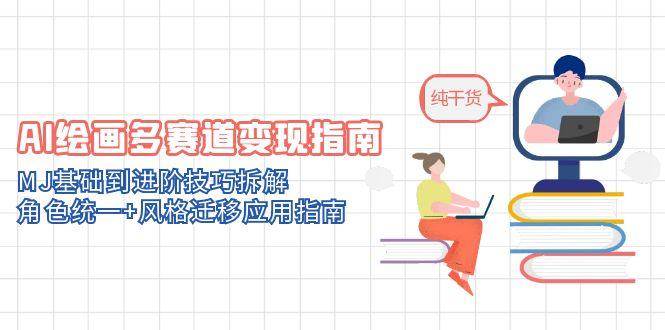 （14797期）AI绘画多赛道变现指南：MJ基础到进阶技巧拆解，角色统一+风格迁移应用指南-玩备项目资源网