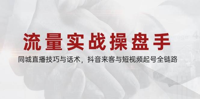 （14801期）流量实战操盘手，同城直播技巧与话术，抖音来客与短视频起号全链路-玩备项目资源网